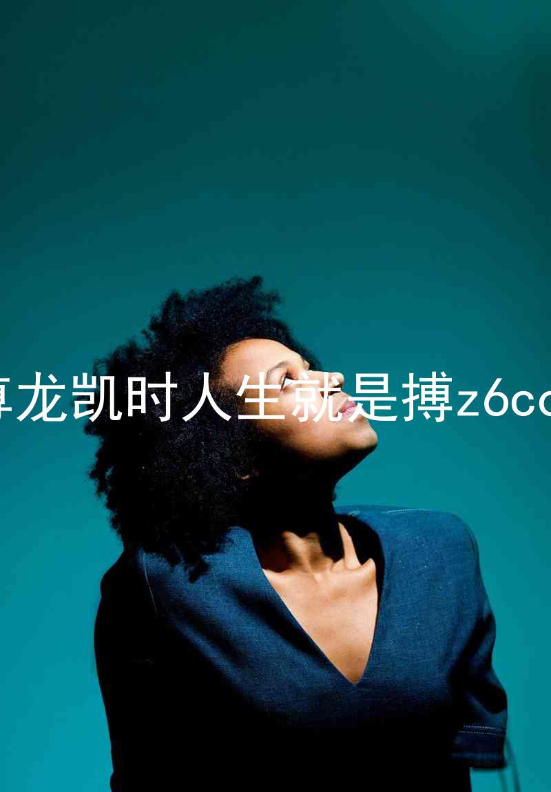 尊龙凯时人生就是搏z6com