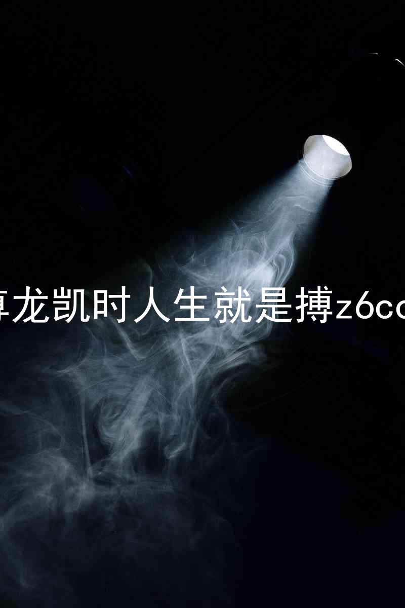 尊龙凯时人生就是搏z6com